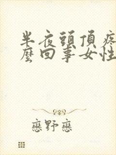 半夜头顶疼是怎么回事女性