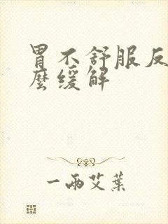 胃不舒服反胃怎么缓解