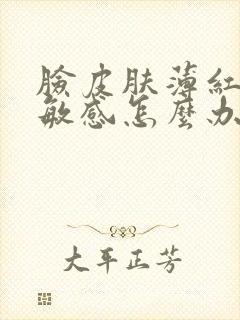 脸皮肤薄红血丝敏感怎么办