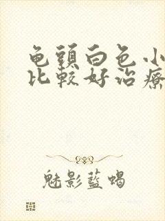 龟头白色小疙瘩比较好治疗方式