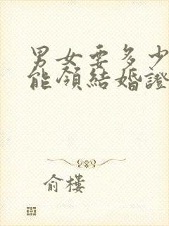 男女要多少岁才能领结婚证