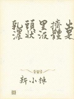 乳头里挤出黄色浓状液体是什么原因