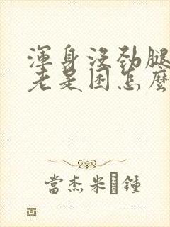 浑身没劲腿无力老是困怎么回事