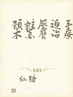 颈椎压迫手臂麻木怎么治疗