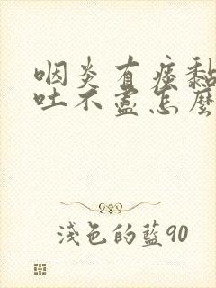 咽炎有痰黏黏的吐不尽怎么办