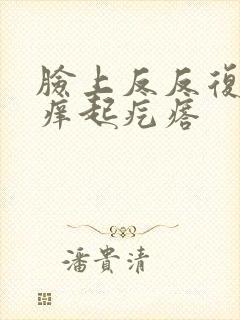 脸上反反复复的痒起疙瘩封面