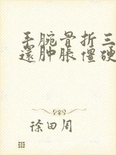 手腕骨折三个月还肿胀僵硬