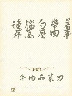 后脑勺带着脖子疼怎么回事