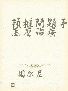 颈椎问题手发麻怎么治疗