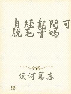 月经期间可以用脱毛膏吗