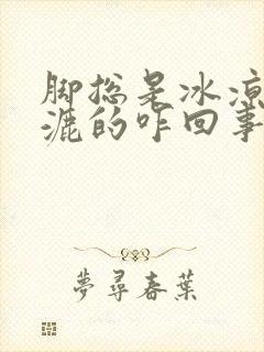 脚总是冰凉湿漉漉的咋回事