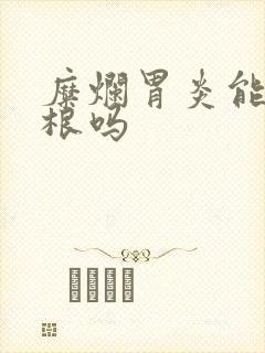 糜烂胃炎能治除根吗