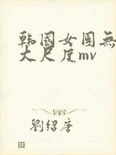 韩国女团无删减大尺度mv封面
