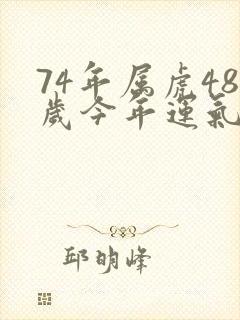 74年属虎48岁今年运气好不好封面