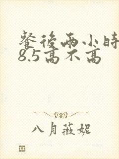 餐后两小时血糖8.5高不高