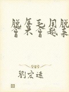 脱唇毛用脱毛膏会不会越来越严重