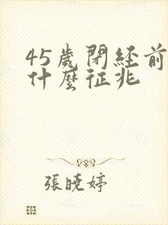 45岁闭经前有什么征兆