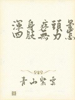 浑身疼头晕恶心四肢无力怎么回事封面