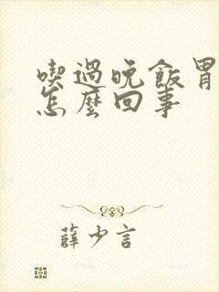 吃过晚饭胃就胀怎么回事封面