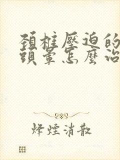 颈椎压迫的头疼头晕怎么治