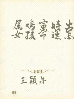 属鸡寅时出生的女孩命运怎么样啊封面