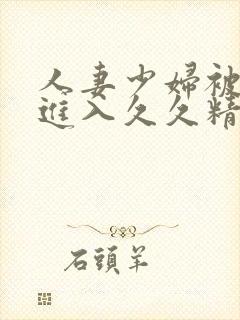 人妻少妇被猛烈进入久久精品