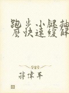 跑步小腿抽筋怎么快速缓解