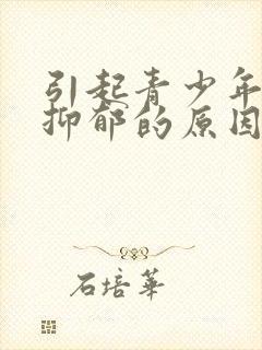 引起青少年焦虑抑郁的原因