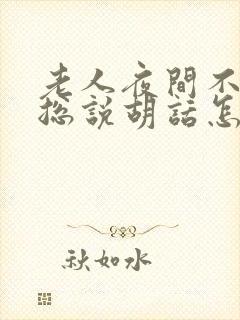 老人夜间不睡觉总说胡话怎回事