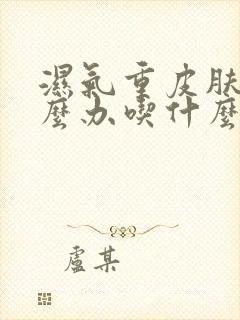 湿气重皮肤痒怎么办吃什么药