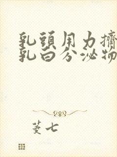 乳头用力挤压有乳白分泌物正常吗