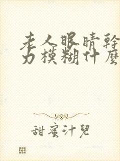 老人眼睛干涩视力模糊什么原因