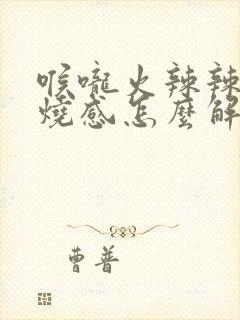 喉咙火辣辣的灼烧感怎么解决