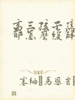 高三孩子焦虑抑郁怎么缓解