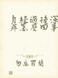 月经过后浑身酸疼怎么回事