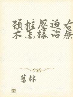 颈椎压迫右手麻木怎样治疗