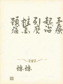 颈椎引起手麻手痛怎么治疗