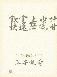 饮食上吃什么能快速降低甘油三酯