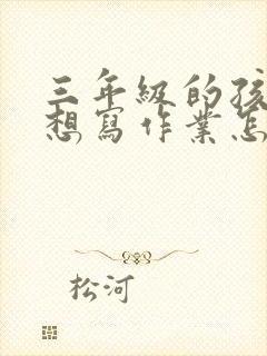 三年级的孩子不想写作业怎么办