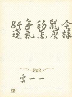 84年的鼠今年运气怎么样女