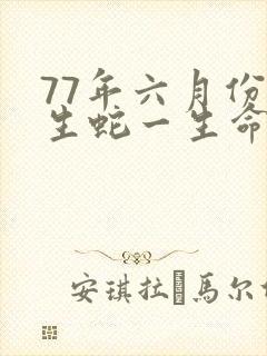 77年六月份出生蛇一生命运
