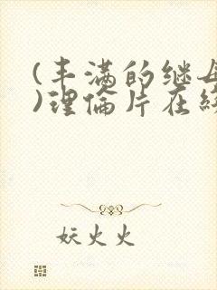 (丰满的继母2)理伦片在线