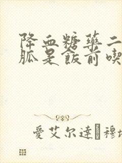 降血糖药二甲双胍是饭前吃还是饭后吃