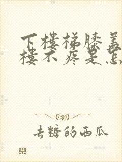 下楼梯膝盖疼上楼不疼是怎么回事封面