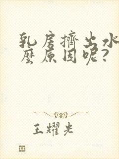 乳房挤出水是什么原因呢?封面