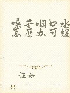 嗓子咽口水都疼怎么办可缓解