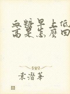 血糖早上低晚上高是怎么回事