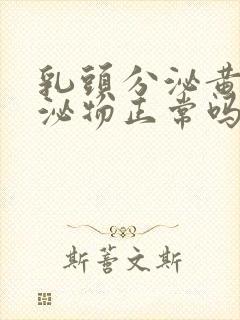 乳头分泌黄色分泌物正常吗