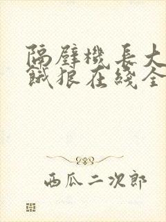 隔壁机长大叔是饿狼在线全文免费阅读笔趣