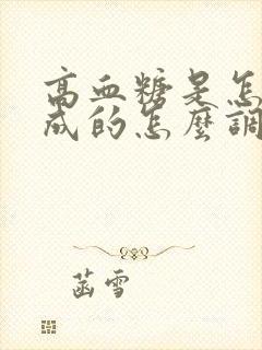 高血糖是怎么造成的怎么调理呢